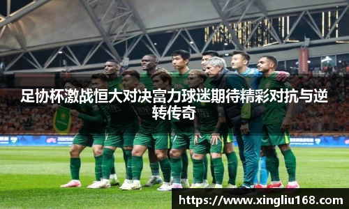 足协杯激战恒大对决富力球迷期待精彩对抗与逆转传奇