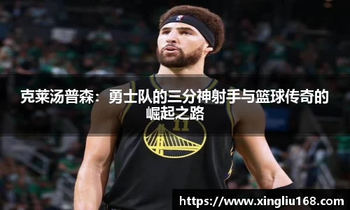 克莱汤普森：勇士队的三分神射手与篮球传奇的崛起之路