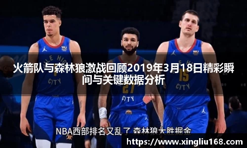 火箭队与森林狼激战回顾2019年3月18日精彩瞬间与关键数据分析