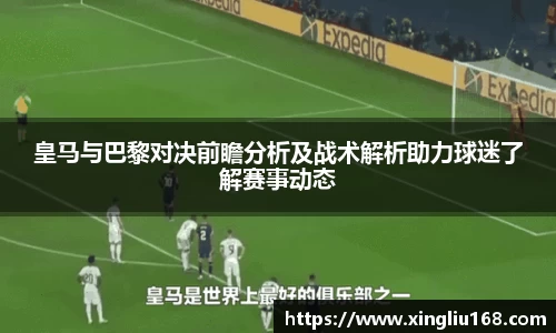 皇马与巴黎对决前瞻分析及战术解析助力球迷了解赛事动态