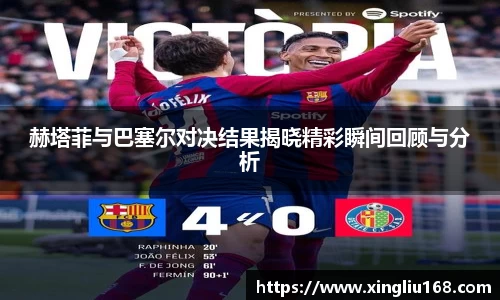赫塔菲与巴塞尔对决结果揭晓精彩瞬间回顾与分析