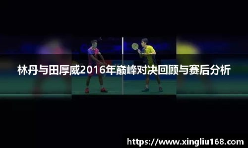 林丹与田厚威2016年巅峰对决回顾与赛后分析