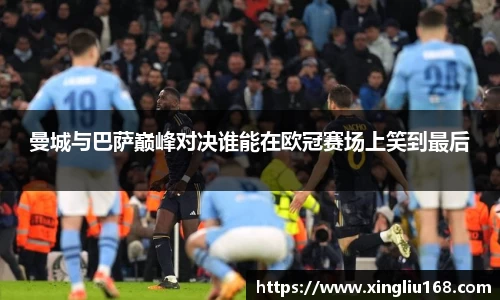 曼城与巴萨巅峰对决谁能在欧冠赛场上笑到最后